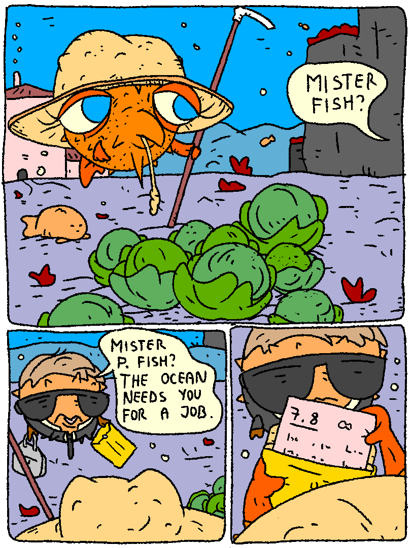 P. FISH is growing cabbages. A special agent appears from nowhere.

Agent: "Mister Fish? Mister P. Fish? The ocean needs you for a job."

P. FISH opens the agent's envelope: 7.8